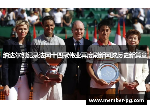 纳达尔创纪录法网十四冠伟业再度刷新网球历史新篇章 纳达尔创纪录法网十四冠伟业再度刷新网球历史新篇章