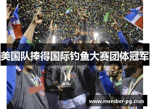 美国队捧得国际钓鱼大赛团体冠军 美国队捧得国际钓鱼大赛团体冠军