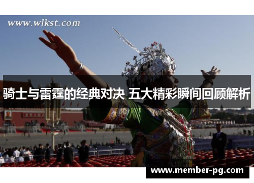 骑士与雷霆的经典对决 五大精彩瞬间回顾解析 骑士与雷霆的经典对决 五大精彩瞬间回顾解析