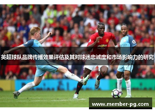 英超球队品牌传播效果评估及其对球迷忠诚度和市场影响力的研究