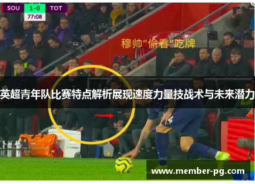 英超青年队比赛特点解析展现速度力量技战术与未来潜力