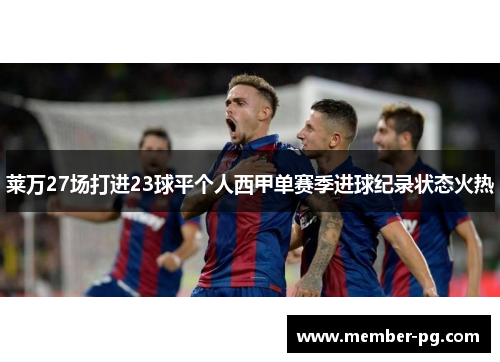 莱万27场打进23球平个人西甲单赛季进球纪录状态火热