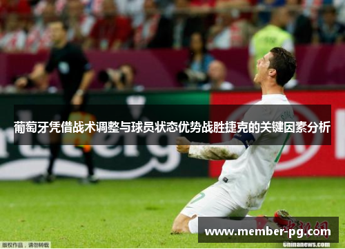 葡萄牙凭借战术调整与球员状态优势战胜捷克的关键因素分析 葡萄牙凭借战术调整与球员状态优势战胜捷克的关键因素分析