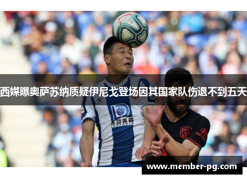 西媒曝奥萨苏纳质疑伊尼戈登场因其国家队伤退不到五天