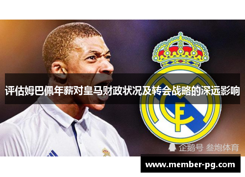 评估姆巴佩年薪对皇马财政状况及转会战略的深远影响
