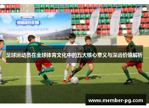 足球运动员在全球体育文化中的五大核心意义与深远价值解析 足球运动员在全球体育文化中的五大核心意义与深远价值解析