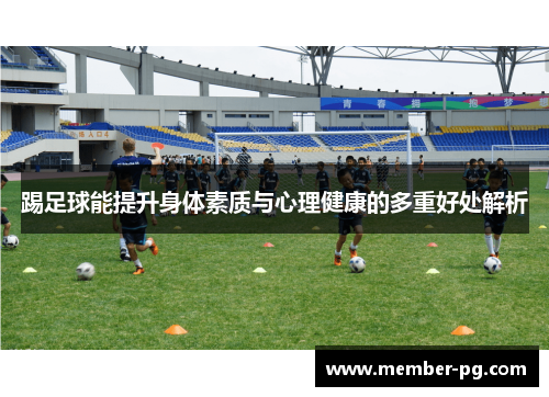 踢足球能提升身体素质与心理健康的多重好处解析