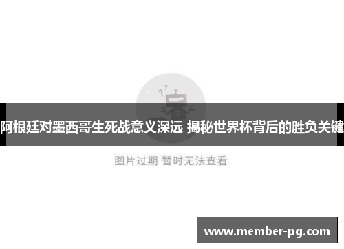 阿根廷对墨西哥生死战意义深远 揭秘世界杯背后的胜负关键 阿根廷对墨西哥生死战意义深远 揭秘世界杯背后的胜负关键