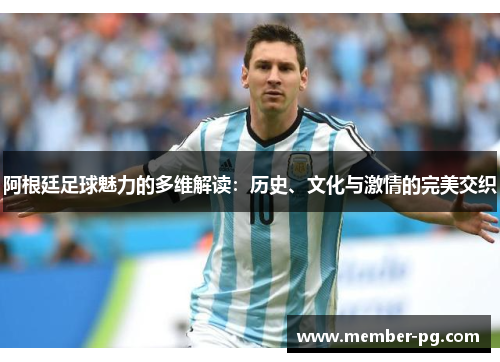 阿根廷足球魅力的多维解读:历史、文化与激情的完美交织 阿根廷足球魅力的多维解读:历史、文化与激情的完美交织