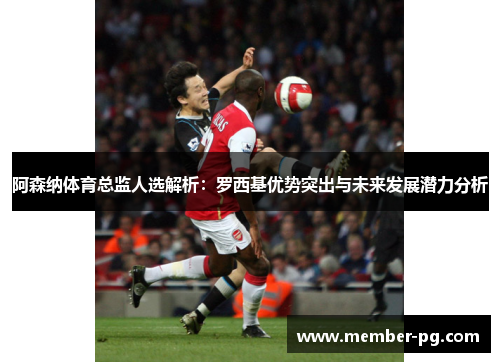 阿森纳体育总监人选解析：罗西基优势突出与未来发展潜力分析