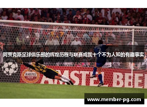 阿贾克斯足球俱乐部的辉煌历程与联赛成就十个不为人知的有趣事实 阿贾克斯足球俱乐部的辉煌历程与联赛成就十个不为人知的有趣事实