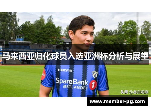 马来西亚归化球员入选亚洲杯分析与展望